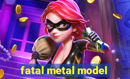 fatal metal model